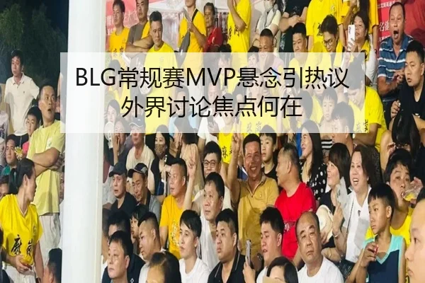 BLG常规赛MVP悬念引热议 外界讨论焦点何在