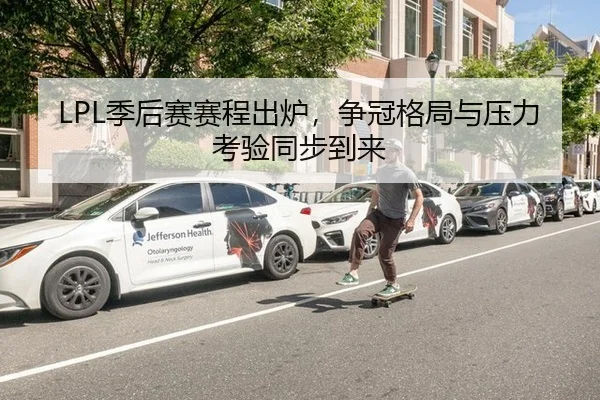 LPL季后赛赛程出炉，争冠格局与压力考验同步到来