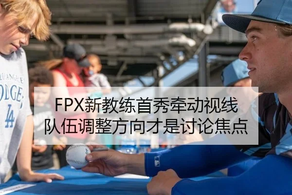 FPX新教练首秀牵动视线 队伍调整方向才是讨论焦点